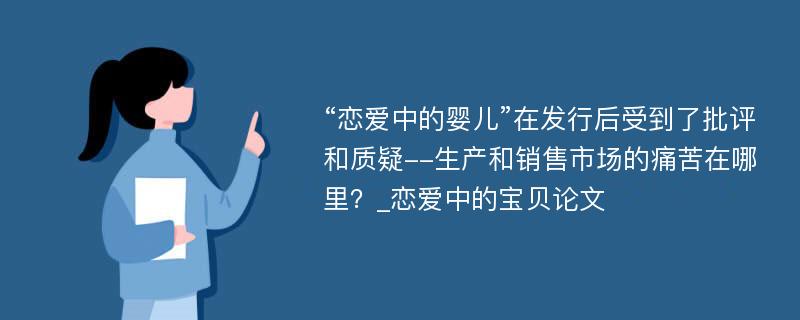 “恋爱中的婴儿”在发行后受到了批评和质疑--生产和销售市场的痛苦在哪里？_恋爱中的宝贝论文