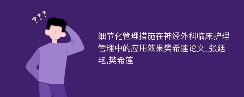 细节化管理措施在神经外科临床护理管理中的应用效果樊希莲论文_张廷艳,樊希莲