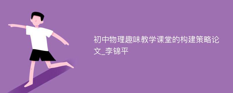 初中物理趣味教学课堂的构建策略论文_李锦平