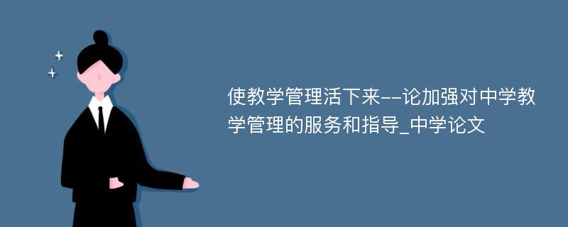 使教学管理活下来--论加强对中学教学管理的服务和指导_中学论文