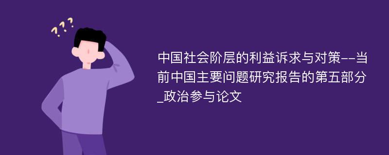 中国社会阶层的利益诉求与对策--当前中国主要问题研究报告的第五部分_政治参与论文