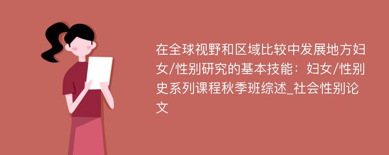 在全球视野和区域比较中发展地方妇女/性别研究的基本技能：妇女/性别史系列课程秋季班综述_社会性别论文