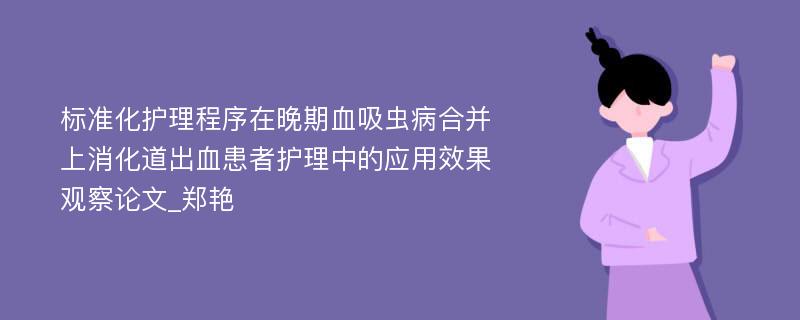 标准化护理程序在晚期血吸虫病合并上消化道出血患者护理中的应用效果观察论文_郑艳