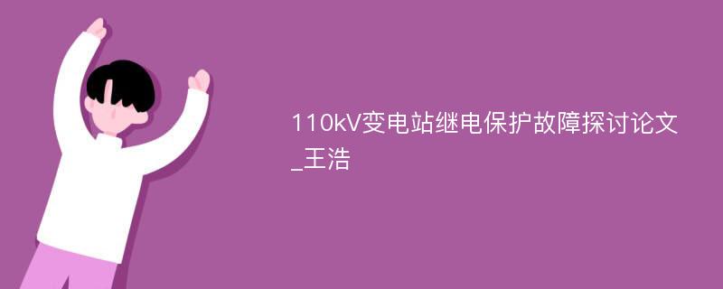 110kV变电站继电保护故障探讨论文_王浩