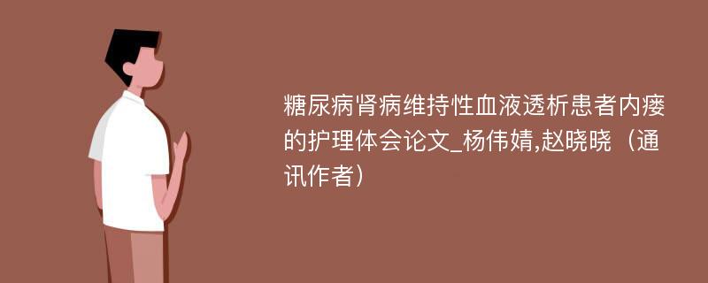 糖尿病肾病维持性血液透析患者内瘘的护理体会论文_杨伟婧,赵晓晓（通讯作者）