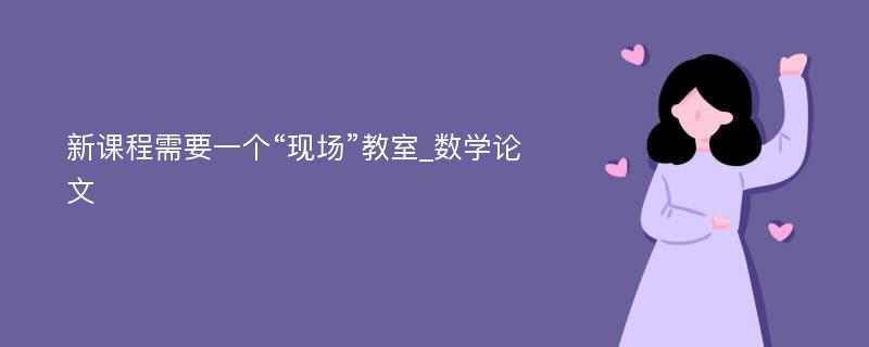 新课程需要一个“现场”教室_数学论文