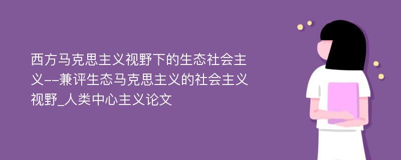 西方马克思主义视野下的生态社会主义--兼评生态马克思主义的社会主义视野_人类中心主义论文