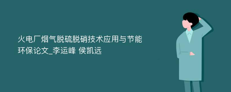 火电厂烟气脱硫脱硝技术应用与节能环保论文_李运峰 侯凯远