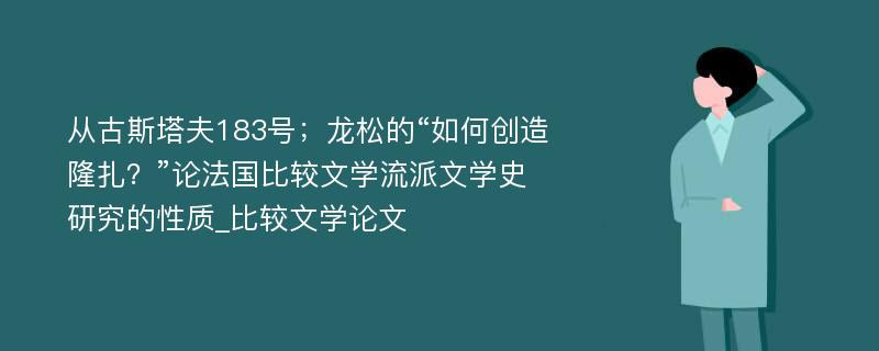 从古斯塔夫183号；龙松的“如何创造隆扎？”论法国比较文学流派文学史研究的性质_比较文学论文