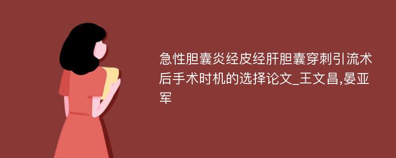 急性胆囊炎经皮经肝胆囊穿刺引流术后手术时机的选择论文_王文昌,晏亚军