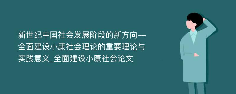 新世纪中国社会发展阶段的新方向--全面建设小康社会理论的重要理论与实践意义_全面建设小康社会论文