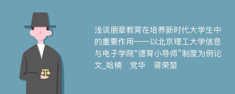 浅谈朋辈教育在培养新时代大学生中的重要作用——以北京理工大学信息与电子学院“德育小导师”制度为例论文_哈楠　党华　蒋荣堃