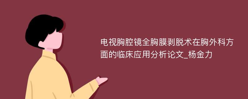 电视胸腔镜全胸膜剥脱术在胸外科方面的临床应用分析论文_杨金力