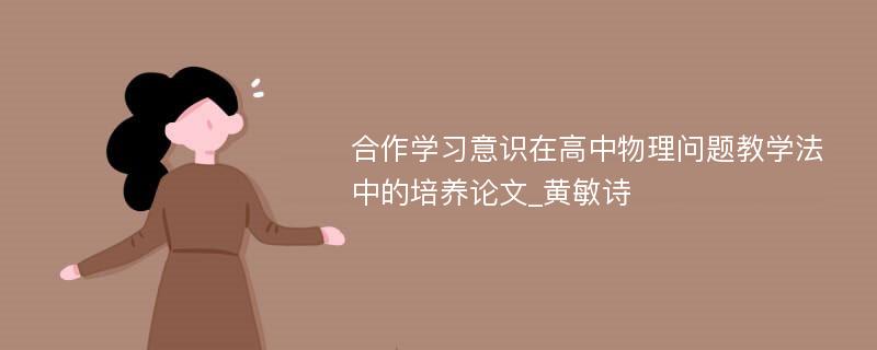 合作学习意识在高中物理问题教学法中的培养论文_黄敏诗