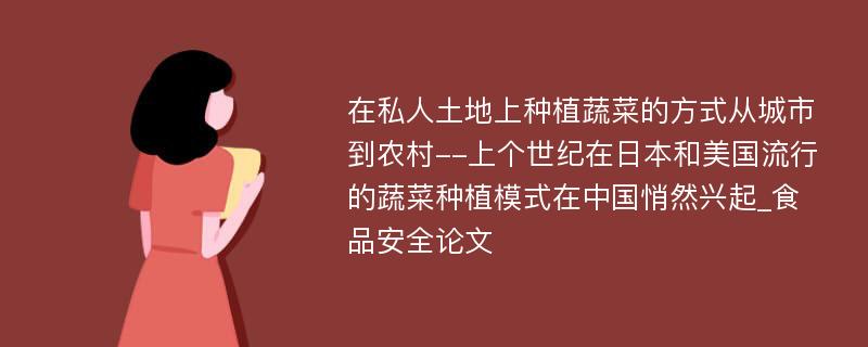 在私人土地上种植蔬菜的方式从城市到农村--上个世纪在日本和美国流行的蔬菜种植模式在中国悄然兴起_食品安全论文