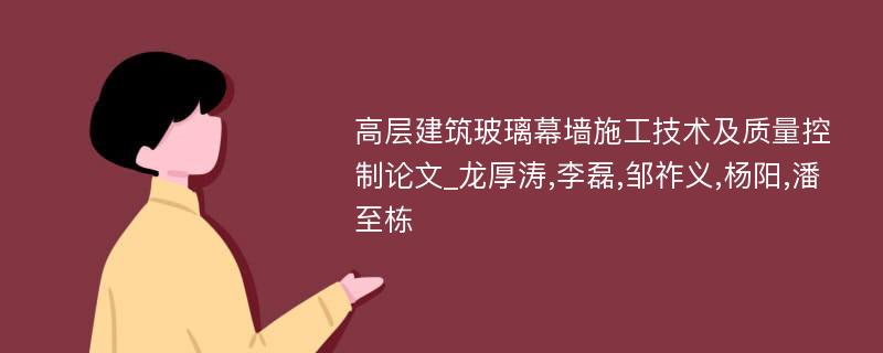 高层建筑玻璃幕墙施工技术及质量控制论文_龙厚涛,李磊,邹祚义,杨阳,潘至栋