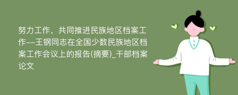 努力工作，共同推进民族地区档案工作--王钢同志在全国少数民族地区档案工作会议上的报告(摘要)_干部档案论文