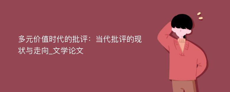 多元价值时代的批评：当代批评的现状与走向_文学论文