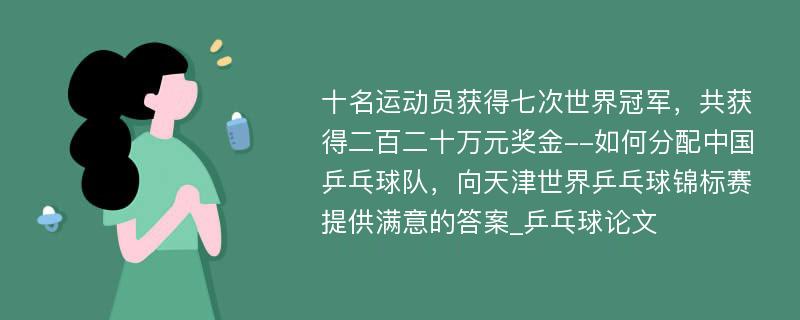 十名运动员获得七次世界冠军，共获得二百二十万元奖金--如何分配中国乒乓球队，向天津世界乒乓球锦标赛提供满意的答案_乒乓球论文