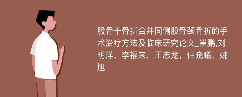 股骨干骨折合并同侧股骨颈骨折的手术治疗方法及临床研究论文_崔鹏,刘明洋，李福来，王志龙，仲晓曦，姚旭