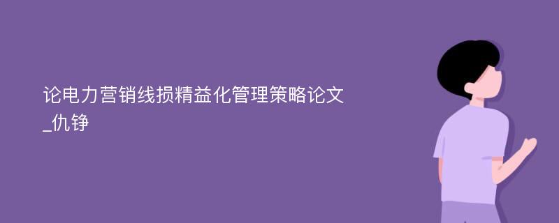 论电力营销线损精益化管理策略论文_仇铮