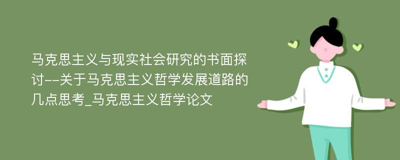 马克思主义与现实社会研究的书面探讨--关于马克思主义哲学发展道路的几点思考_马克思主义哲学论文