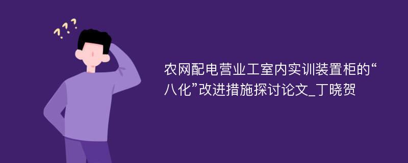 农网配电营业工室内实训装置柜的“八化”改进措施探讨论文_丁晓贺