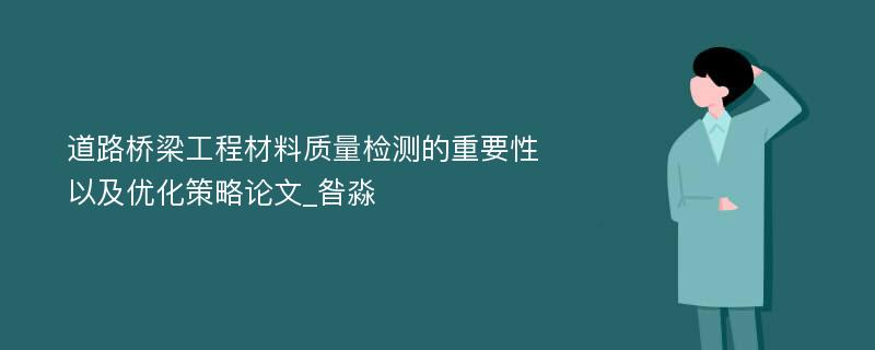 道路桥梁工程材料质量检测的重要性以及优化策略论文_昝淼