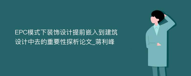 EPC模式下装饰设计提前嵌入到建筑设计中去的重要性探析论文_蒋利峰