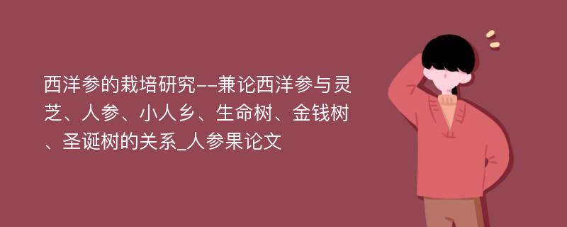 西洋参的栽培研究--兼论西洋参与灵芝、人参、小人乡、生命树、金钱树、圣诞树的关系_人参果论文