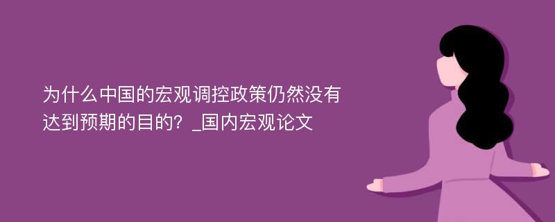 为什么中国的宏观调控政策仍然没有达到预期的目的？_国内宏观论文