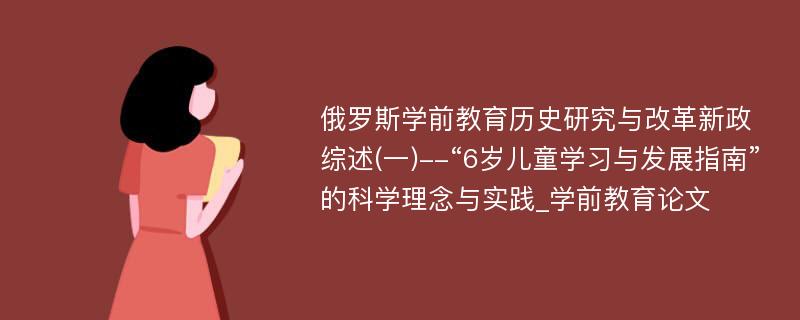 俄罗斯学前教育历史研究与改革新政综述(一)--“6岁儿童学习与发展指南”的科学理念与实践_学前教育论文