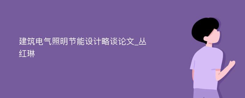 建筑电气照明节能设计略谈论文_丛红琳