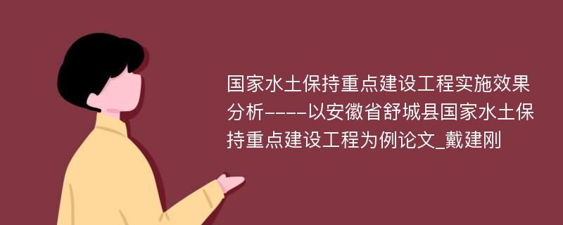 国家水土保持重点建设工程实施效果分析----以安徽省舒城县国家水土保持重点建设工程为例论文_戴建刚