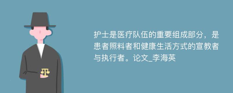 护士是医疗队伍的重要组成部分，是患者照料者和健康生活方式的宣教者与执行者。论文_李海英