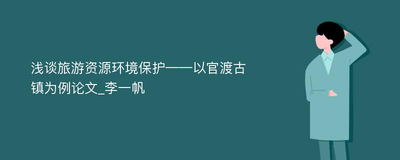 浅谈旅游资源环境保护——以官渡古镇为例论文_李一帆