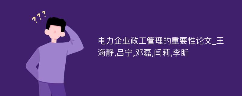 电力企业政工管理的重要性论文_王海静,吕宁,邓磊,闫莉,李盺