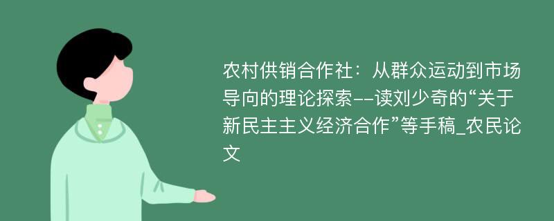 农村供销合作社：从群众运动到市场导向的理论探索--读刘少奇的“关于新民主主义经济合作”等手稿_农民论文