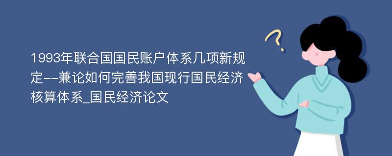 1993年联合国国民账户体系几项新规定--兼论如何完善我国现行国民经济核算体系_国民经济论文