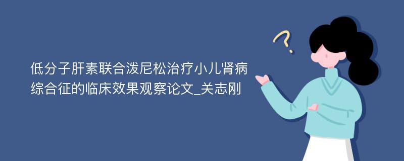 低分子肝素联合泼尼松治疗小儿肾病综合征的临床效果观察论文_关志刚