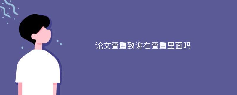 论文查重致谢在查重里面吗