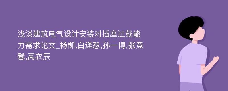 浅谈建筑电气设计安装对插座过载能力需求论文_杨柳,白逢恕,孙一博,张竞馨,高衣辰