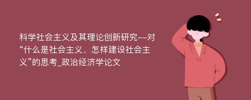 科学社会主义及其理论创新研究--对“什么是社会主义、怎样建设社会主义”的思考_政治经济学论文