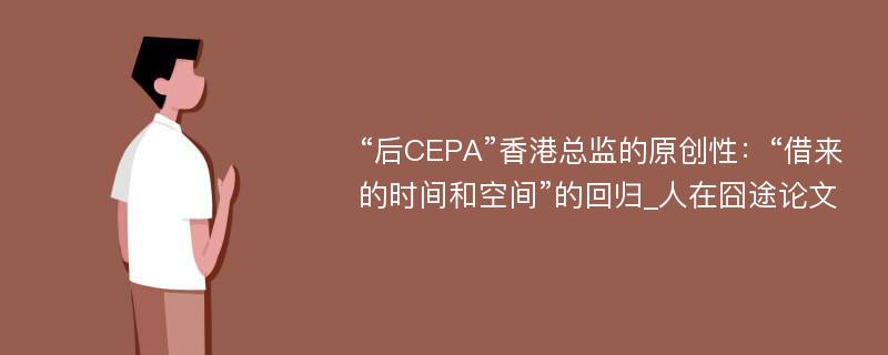 “后CEPA”香港总监的原创性：“借来的时间和空间”的回归_人在囧途论文