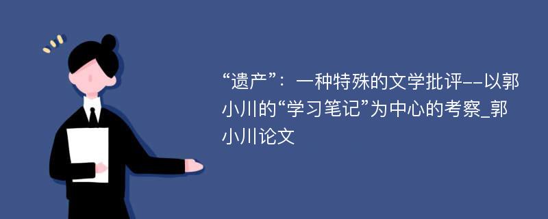 “遗产”：一种特殊的文学批评--以郭小川的“学习笔记”为中心的考察_郭小川论文