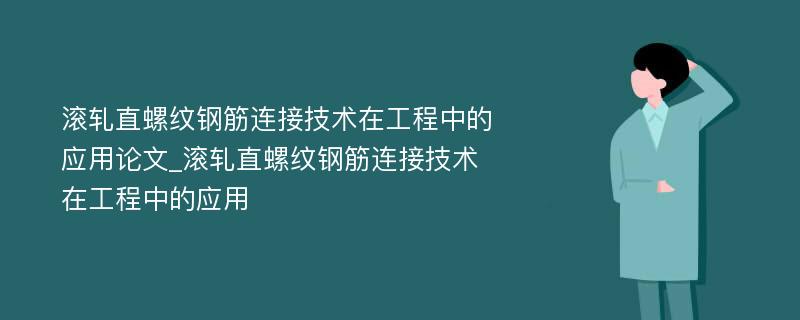 滚轧直螺纹钢筋连接技术在工程中的应用论文_滚轧直螺纹钢筋连接技术在工程中的应用