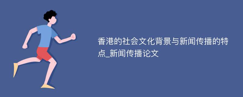 香港的社会文化背景与新闻传播的特点_新闻传播论文