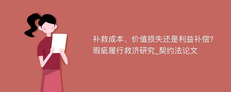 补救成本、价值损失还是利益补偿？瑕疵履行救济研究_契约法论文