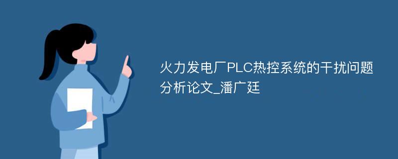 火力发电厂PLC热控系统的干扰问题分析论文_潘广廷