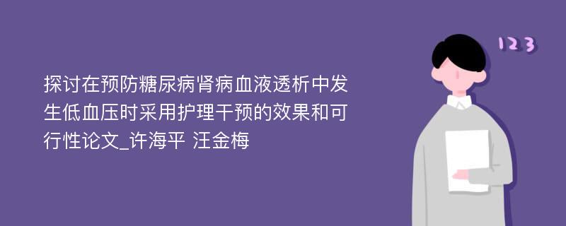 探讨在预防糖尿病肾病血液透析中发生低血压时采用护理干预的效果和可行性论文_许海平 汪金梅